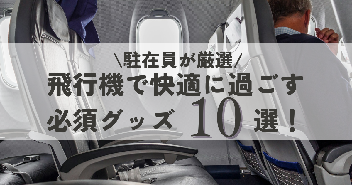 【駐在員厳選】飛行機で快適に過ごす必須グッズ10選！長時間フライト対策にも◎